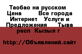 Таобао на русском › Цена ­ 10 - Все города Интернет » Услуги и Предложения   . Тыва респ.,Кызыл г.